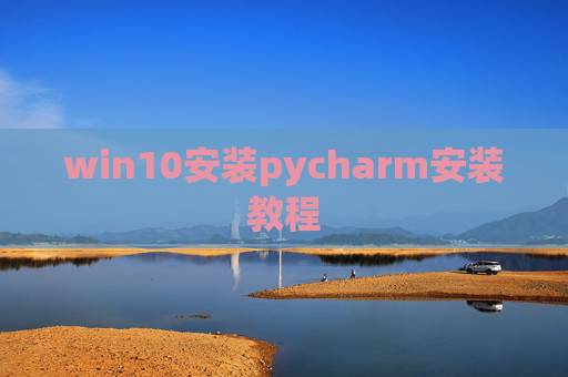 win10安装pycharm安装教程 win10安装pycharm安装教程
